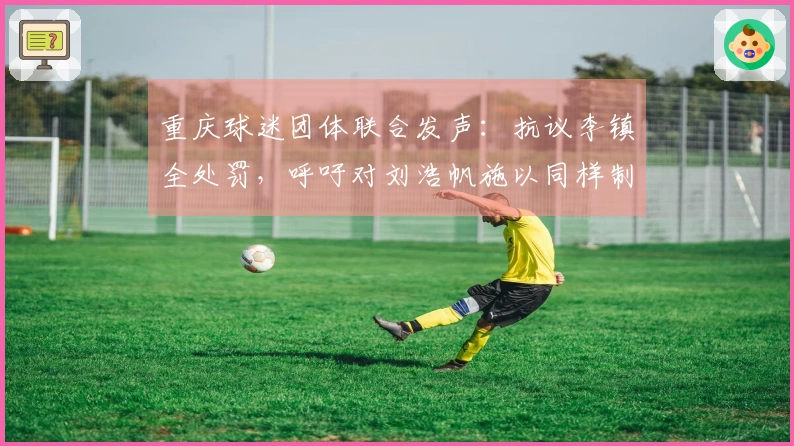 重庆球迷团体联合发声：抗议李镇全处罚，呼吁对刘浩帆施以同样制裁