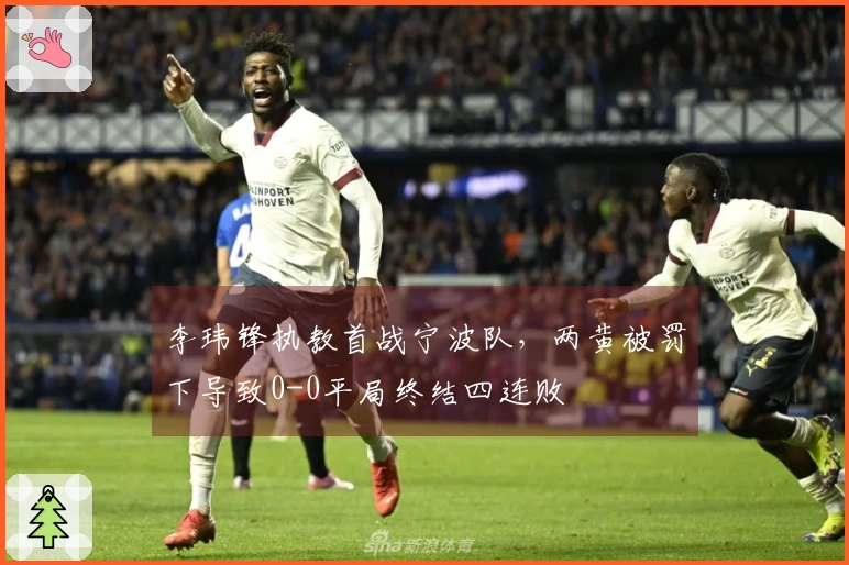 李玮锋执教首战宁波队，两黄被罚下导致0-0平局终结四连败