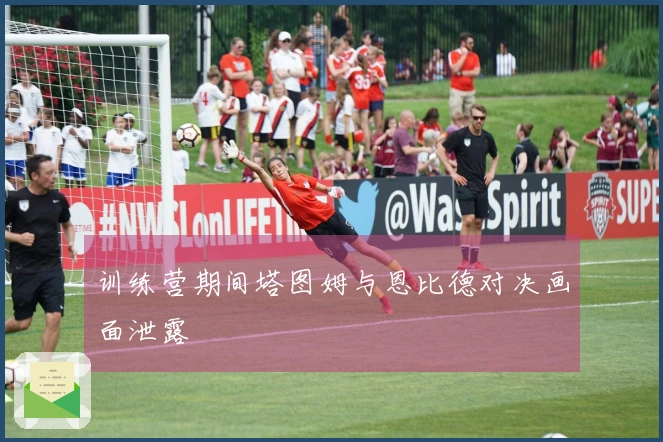 训练营期间塔图姆与恩比德对决画面泄露