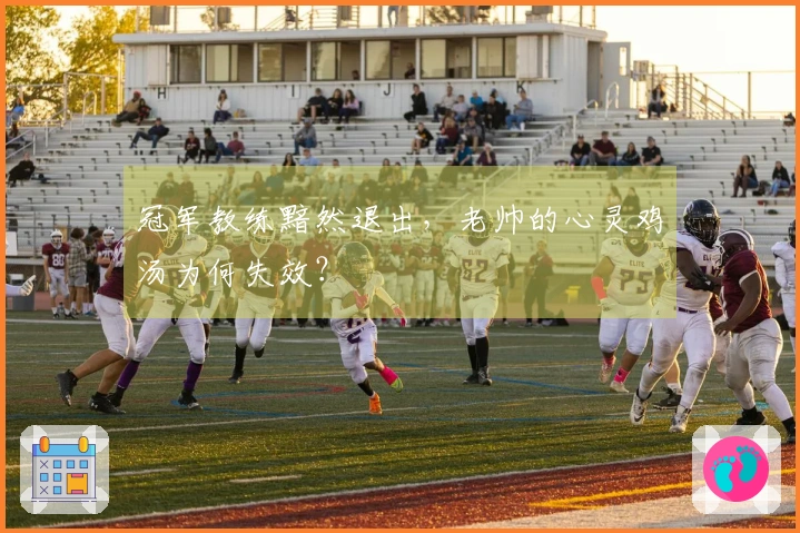 冠军教练黯然退出，老帅的心灵鸡汤为何失效？