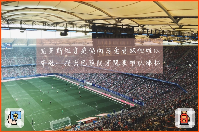 克罗斯坦言更偏向马竞晋级但难以夺冠，指出巴萨防守隐患难以捧杯