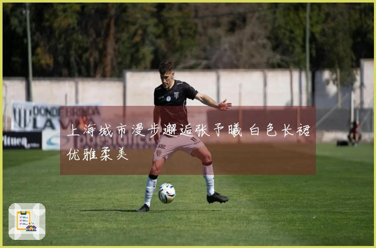 上海城市漫步邂逅张予曦 白色长裙优雅柔美