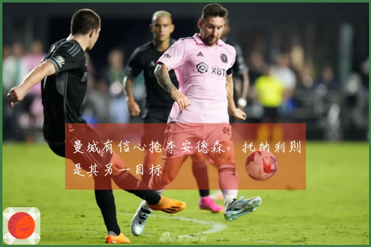 曼城有信心抢夺安德森，托纳利则是其另一目标