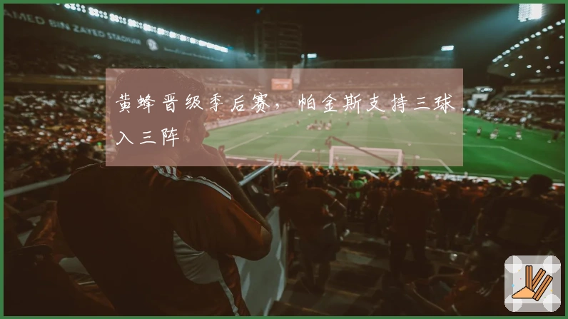 黄蜂晋级季后赛，帕金斯支持三球入三阵