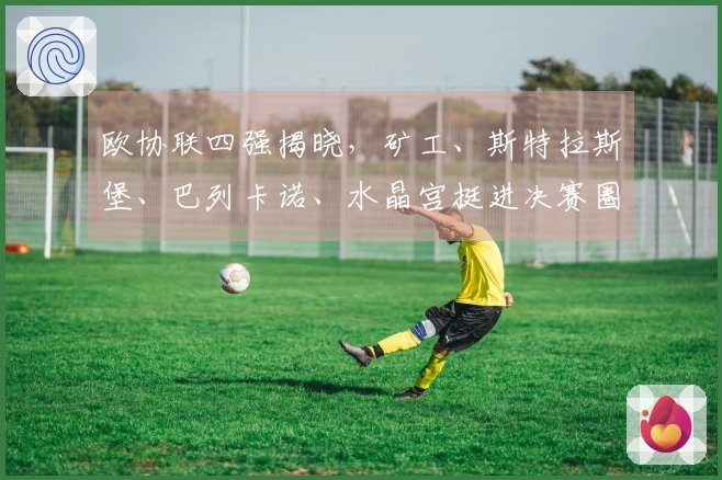 欧协联四强揭晓，矿工、斯特拉斯堡、巴列卡诺、水晶宫挺进决赛圈