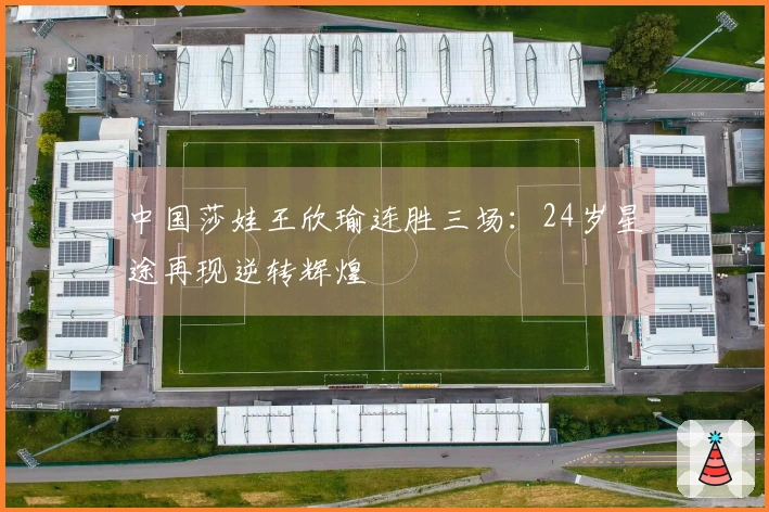 中国莎娃王欣瑜连胜三场：24岁星途再现逆转辉煌