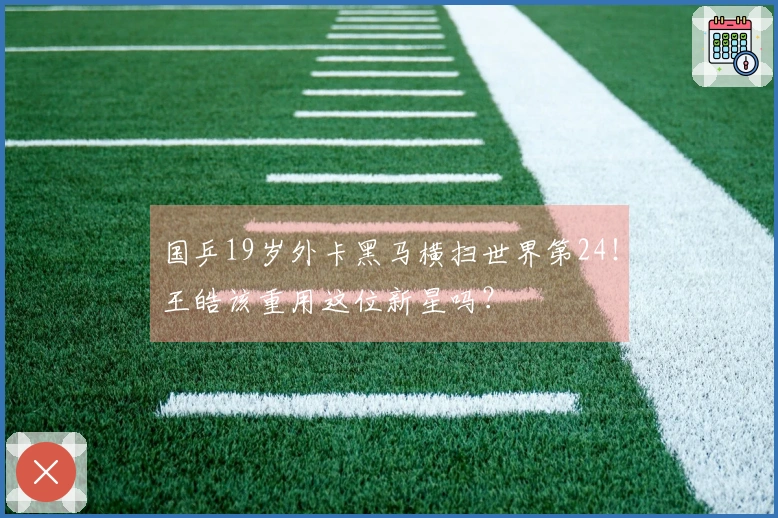 国乒19岁外卡黑马横扫世界第24！王皓该重用这位新星吗？