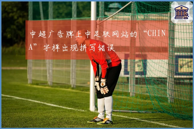 中超广告牌上中足联网站的“CHINA”字样出现拼写错误
