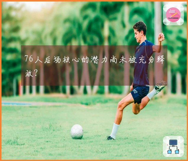 76人后场核心的潜力尚未被充分释放？