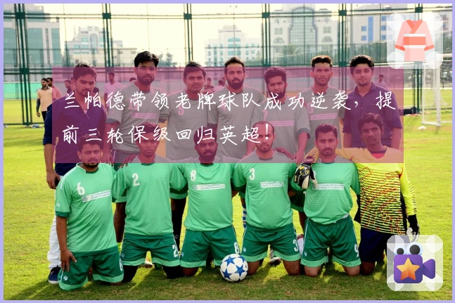 兰帕德带领老牌球队成功逆袭，提前三轮保级回归英超！